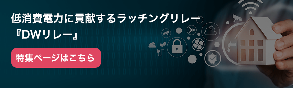 低消費電力に貢献するラッチングリレー 『DWリレー』