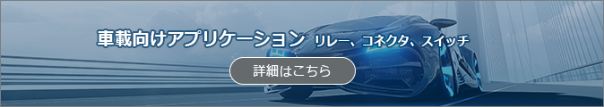 車載向けアプリケーション - リレー、コネクタ、スイッチ -