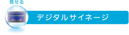 [見せる] デジタルサイネージ