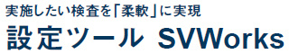 実施したい検査を「柔軟」に実現 設定ツール SVWorks